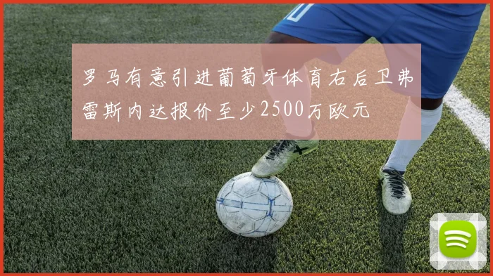 罗马有意引进葡萄牙体育右后卫弗雷斯内达报价至少2500万欧元